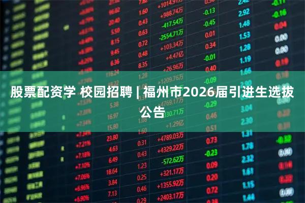 股票配资学 校园招聘 | 福州市2026届引进生选拔公告